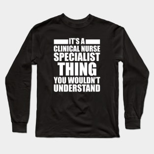 Clinical Nurse Specialist - Things you wouldn't understand Long Sleeve T-Shirt